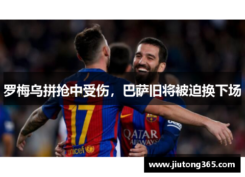 罗梅乌拼抢中受伤，巴萨旧将被迫换下场