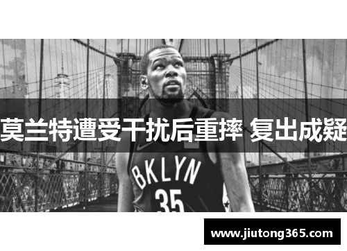 莫兰特遭受干扰后重摔 复出成疑